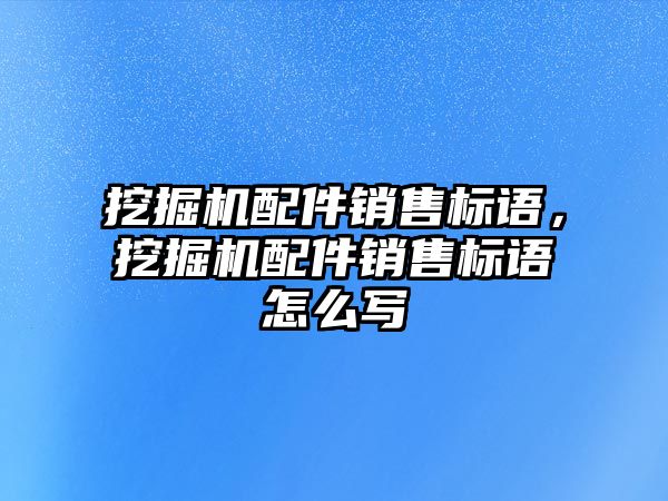 挖掘機配件銷售標(biāo)語，挖掘機配件銷售標(biāo)語怎么寫