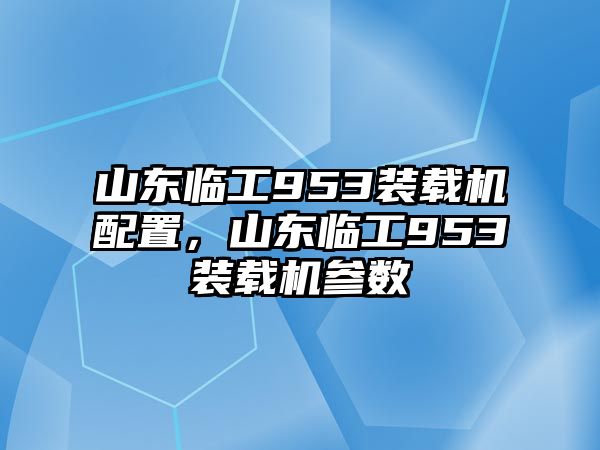 山東臨工953裝載機(jī)配置，山東臨工953裝載機(jī)參數(shù)