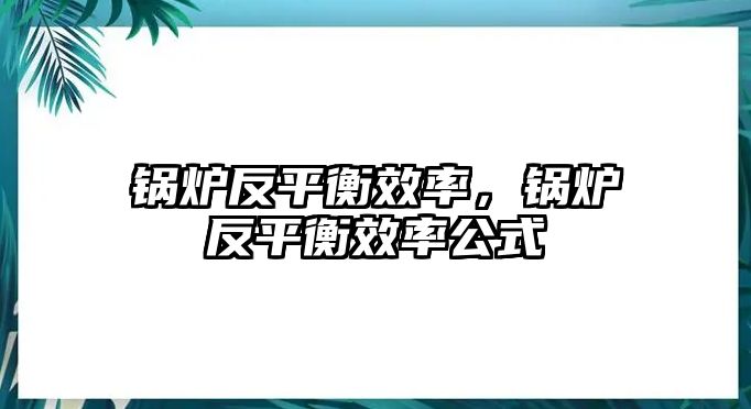 鍋爐反平衡效率，鍋爐反平衡效率公式