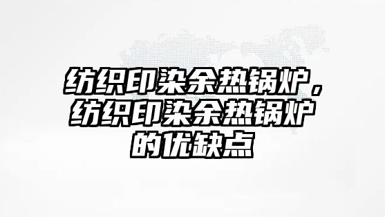 紡織印染余熱鍋爐，紡織印染余熱鍋爐的優(yōu)缺點(diǎn)