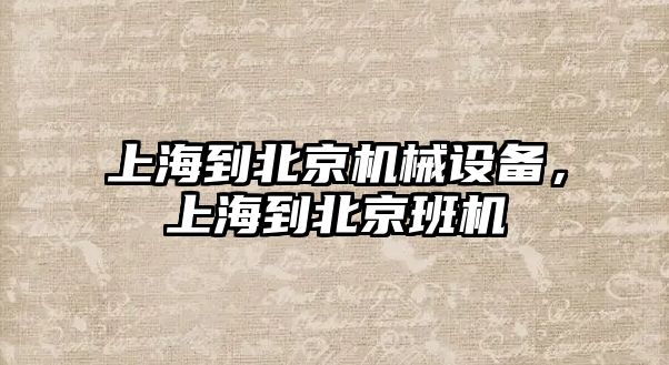 上海到北京機械設備，上海到北京班機