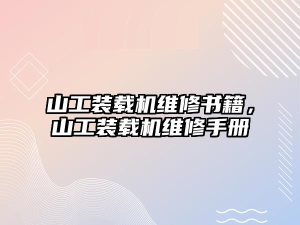 山工裝載機(jī)維修書籍，山工裝載機(jī)維修手冊