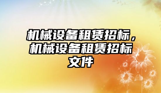 機械設(shè)備租賃招標，機械設(shè)備租賃招標文件