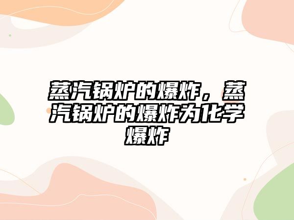 蒸汽鍋爐的爆炸，蒸汽鍋爐的爆炸為化學爆炸