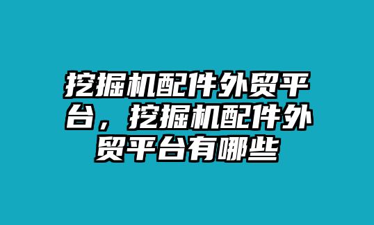 挖掘機配件外貿(mào)平臺，挖掘機配件外貿(mào)平臺有哪些