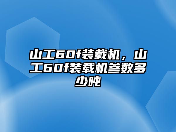 山工60f裝載機(jī)，山工60f裝載機(jī)參數(shù)多少噸