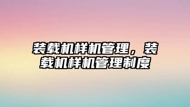 裝載機樣機管理，裝載機樣機管理制度