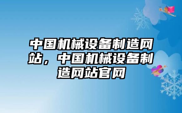 中國(guó)機(jī)械設(shè)備制造網(wǎng)站，中國(guó)機(jī)械設(shè)備制造網(wǎng)站官網(wǎng)