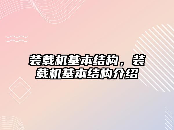 裝載機基本結(jié)構(gòu)，裝載機基本結(jié)構(gòu)介紹