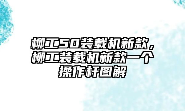 柳工50裝載機新款，柳工裝載機新款一個操作桿圖解