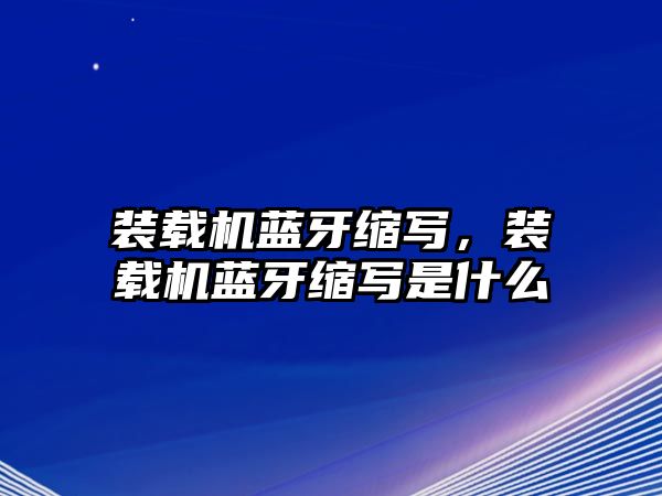 裝載機(jī)藍(lán)牙縮寫(xiě)，裝載機(jī)藍(lán)牙縮寫(xiě)是什么