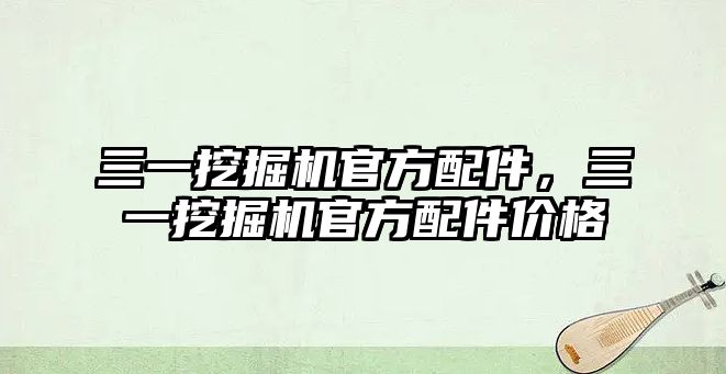 三一挖掘機官方配件，三一挖掘機官方配件價格