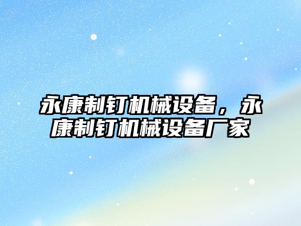 永康制釘機械設(shè)備，永康制釘機械設(shè)備廠家