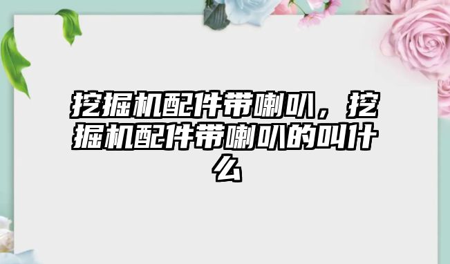 挖掘機配件帶喇叭，挖掘機配件帶喇叭的叫什么