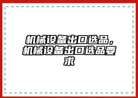 機械設備出口選品，機械設備出口選品要求