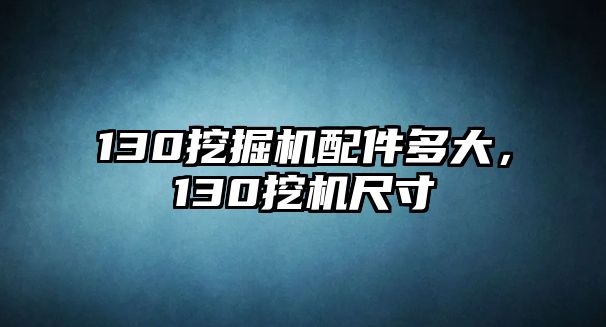 130挖掘機(jī)配件多大，130挖機(jī)尺寸