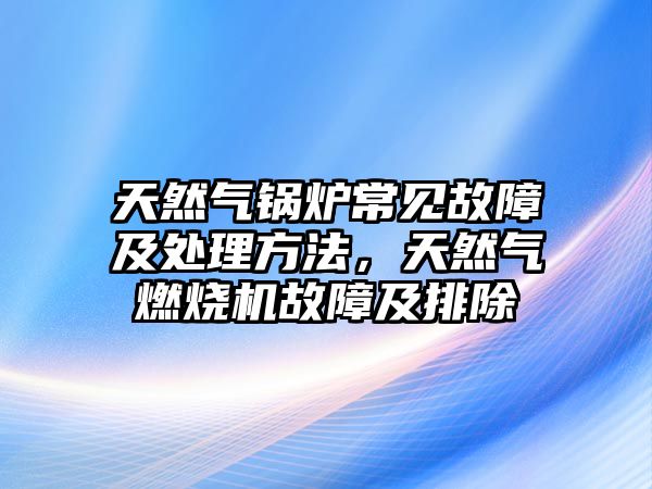 天然氣鍋爐常見故障及處理方法，天然氣燃燒機故障及排除