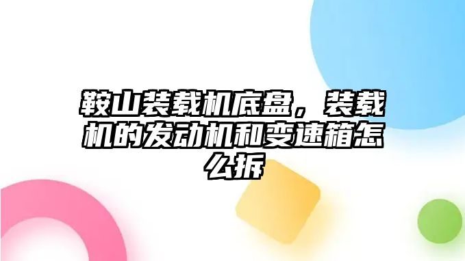 鞍山裝載機底盤，裝載機的發(fā)動機和變速箱怎么拆