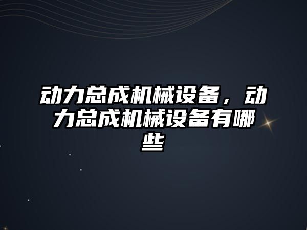 動力總成機械設(shè)備，動力總成機械設(shè)備有哪些