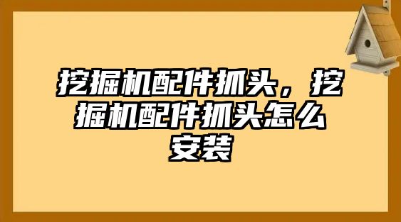 挖掘機配件抓頭，挖掘機配件抓頭怎么安裝