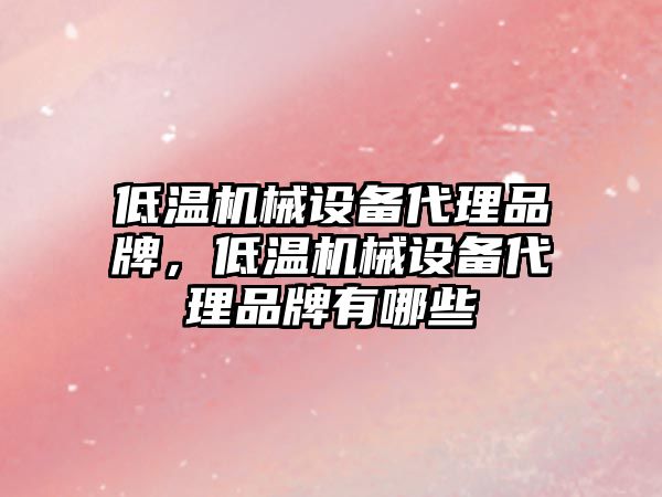 低溫機械設備代理品牌，低溫機械設備代理品牌有哪些