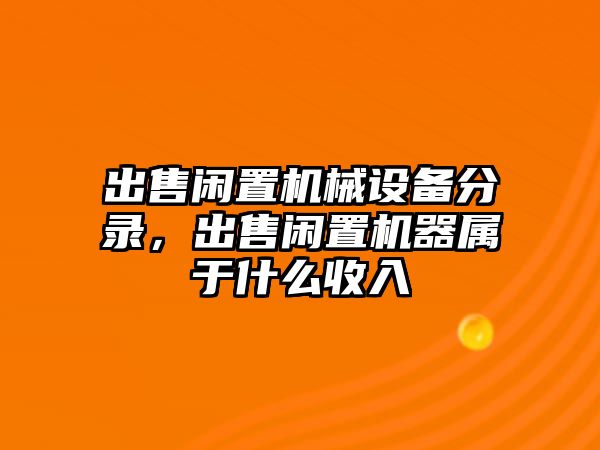 出售閑置機械設備分錄，出售閑置機器屬于什么收入