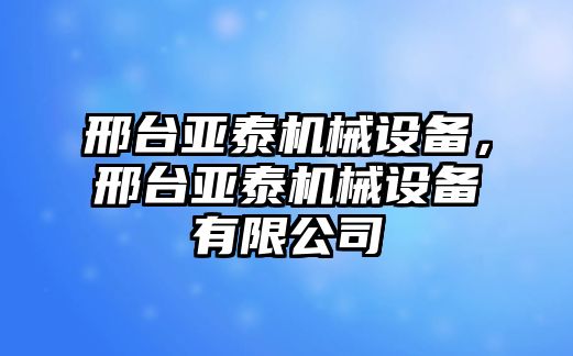 邢臺亞泰機械設(shè)備，邢臺亞泰機械設(shè)備有限公司