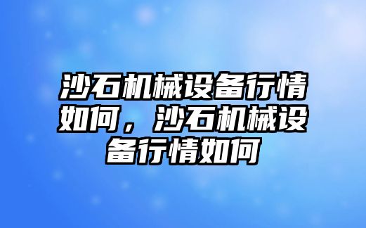 沙石機(jī)械設(shè)備行情如何，沙石機(jī)械設(shè)備行情如何