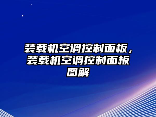 裝載機空調(diào)控制面板，裝載機空調(diào)控制面板圖解