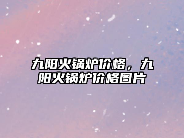 九陽火鍋爐價格，九陽火鍋爐價格圖片