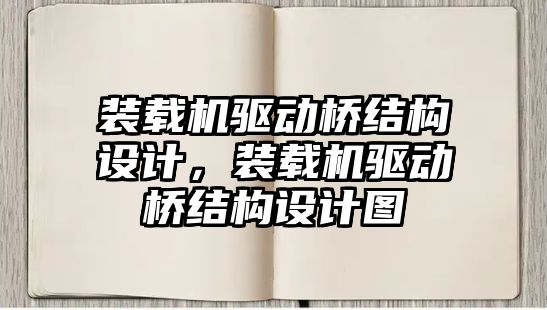 裝載機驅(qū)動橋結構設計，裝載機驅(qū)動橋結構設計圖