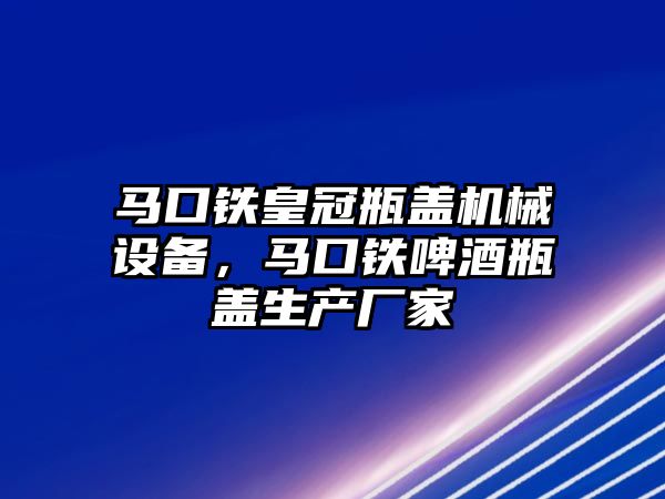 馬口鐵皇冠瓶蓋機(jī)械設(shè)備，馬口鐵啤酒瓶蓋生產(chǎn)廠家