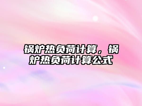 鍋爐熱負荷計算，鍋爐熱負荷計算公式