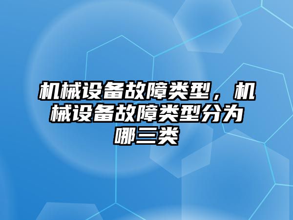 機械設(shè)備故障類型，機械設(shè)備故障類型分為哪三類