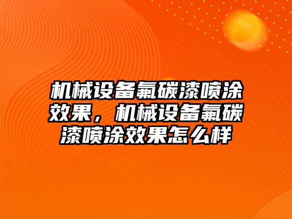 機(jī)械設(shè)備氟碳漆噴涂效果，機(jī)械設(shè)備氟碳漆噴涂效果怎么樣