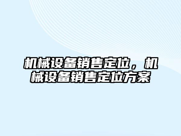 機械設備銷售定位，機械設備銷售定位方案