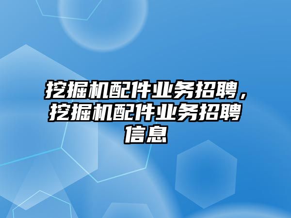 挖掘機配件業(yè)務招聘，挖掘機配件業(yè)務招聘信息