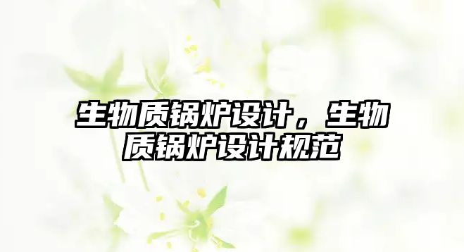 生物質(zhì)鍋爐設(shè)計，生物質(zhì)鍋爐設(shè)計規(guī)范