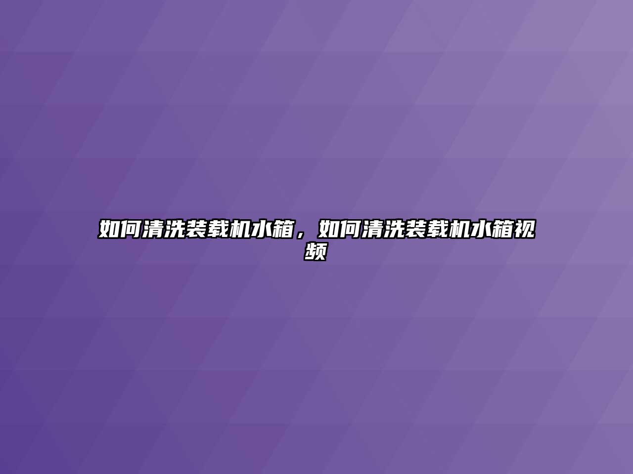 如何清洗裝載機(jī)水箱，如何清洗裝載機(jī)水箱視頻