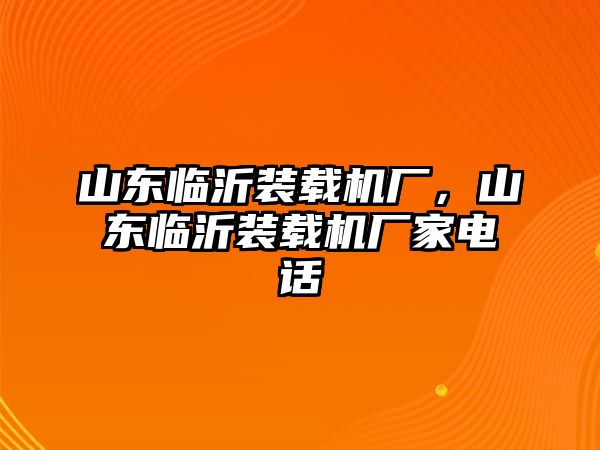 山東臨沂裝載機廠，山東臨沂裝載機廠家電話