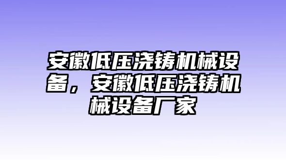 安徽低壓澆鑄機械設備，安徽低壓澆鑄機械設備廠家