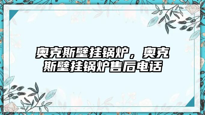 奧克斯壁掛鍋爐，奧克斯壁掛鍋爐售后電話