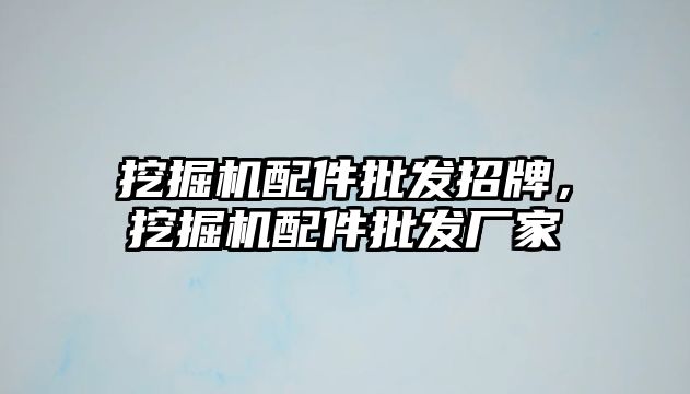 挖掘機配件批發(fā)招牌，挖掘機配件批發(fā)廠家