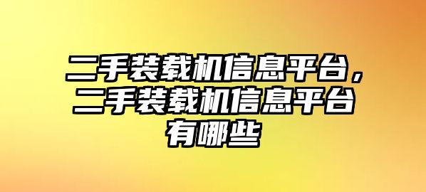 二手裝載機(jī)信息平臺(tái)，二手裝載機(jī)信息平臺(tái)有哪些