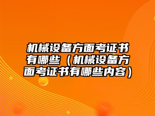 機(jī)械設(shè)備方面考證書(shū)有哪些（機(jī)械設(shè)備方面考證書(shū)有哪些內(nèi)容）