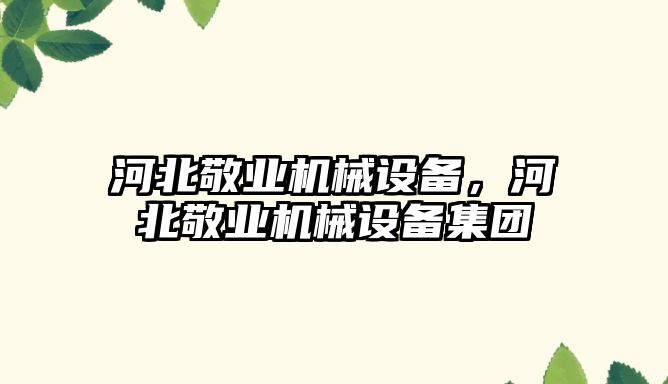 河北敬業(yè)機械設備，河北敬業(yè)機械設備集團