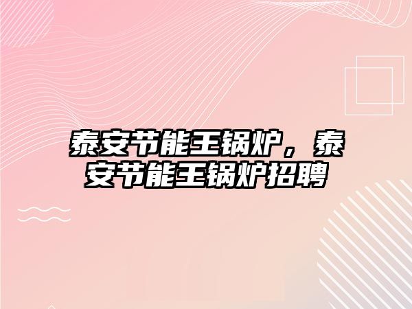 泰安節(jié)能王鍋爐，泰安節(jié)能王鍋爐招聘