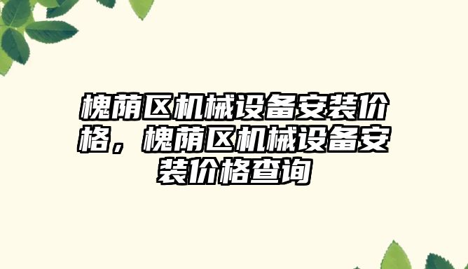 槐蔭區(qū)機械設備安裝價格，槐蔭區(qū)機械設備安裝價格查詢