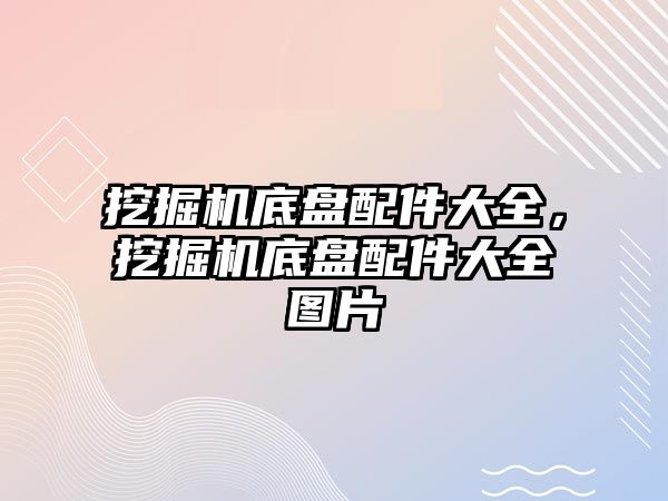 挖掘機底盤配件大全，挖掘機底盤配件大全圖片