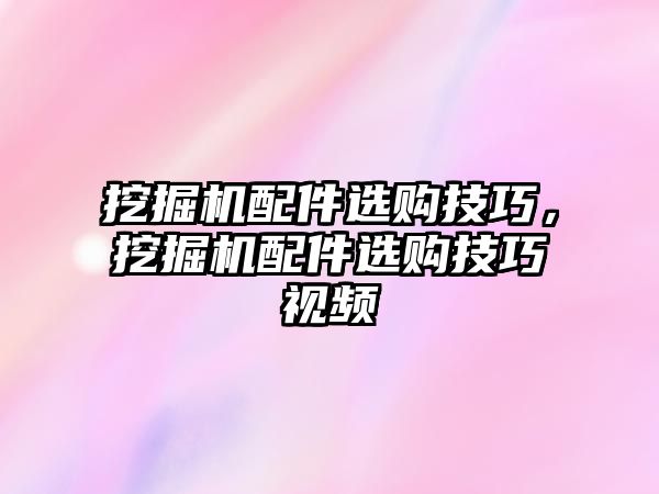 挖掘機配件選購技巧，挖掘機配件選購技巧視頻